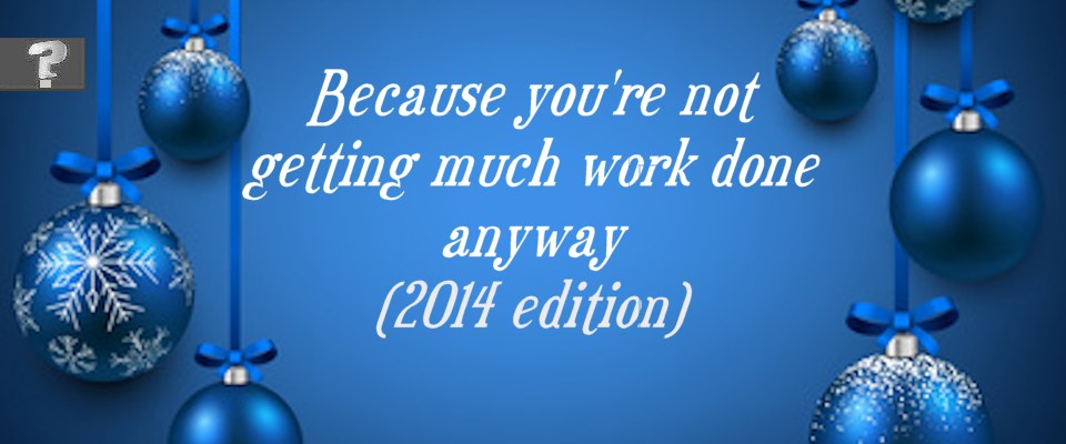 Because you're not getting much work done anyway (2014 edition)